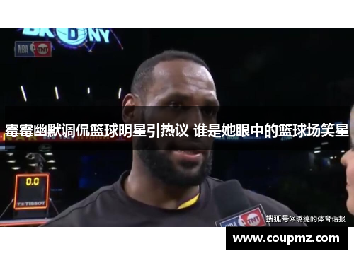 霉霉幽默调侃篮球明星引热议 谁是她眼中的篮球场笑星